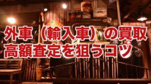 外車（輸入車）の買取　高額査定を狙うコツ
