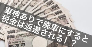 車検ありで廃車にすると税金は返還される！？