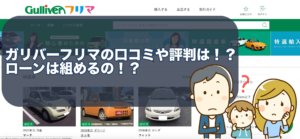 ガリバーフリマの口コミや評判は！？ローンは組めるの！？
