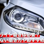 ヘッドライト磨きは必要？失敗しない磨き方やおすすめの方法