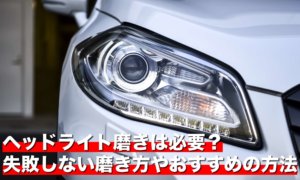 ヘッドライト磨きは必要？失敗しない磨き方やおすすめの方法