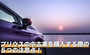 プリウスの中古車を購入する際の５つの注意点！カスタム車は買い？