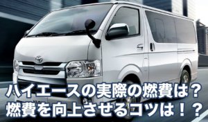 ハイエースの実際の燃費は？燃費を向上させるコツは！？
