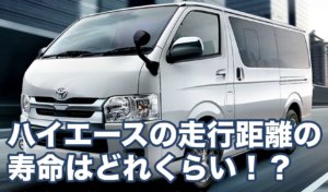 ハイエースの走行距離の寿命はどれくらい！？
