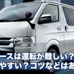 ハイエースは運転が難しい？運転しやすい？コツなどはある！？