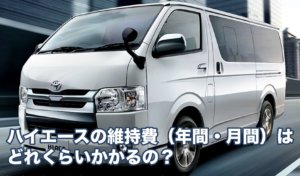 ハイエースの維持費（年間・月間）はどれくらいかかるの？