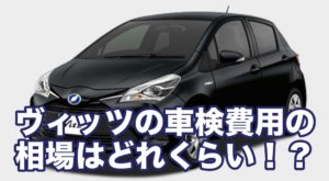 ヴィッツの車検費用の相場はどれくらい！？
