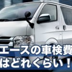 ハイエースの車検費用の相場はどれくらい！？