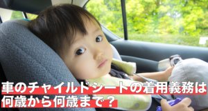 車のチャイルドシートの着用義務は何歳から何歳まで？